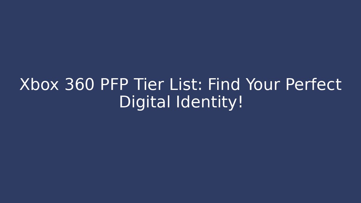 Xbox 360 PFP Tier List: Find Your Perfect Digital Identity!