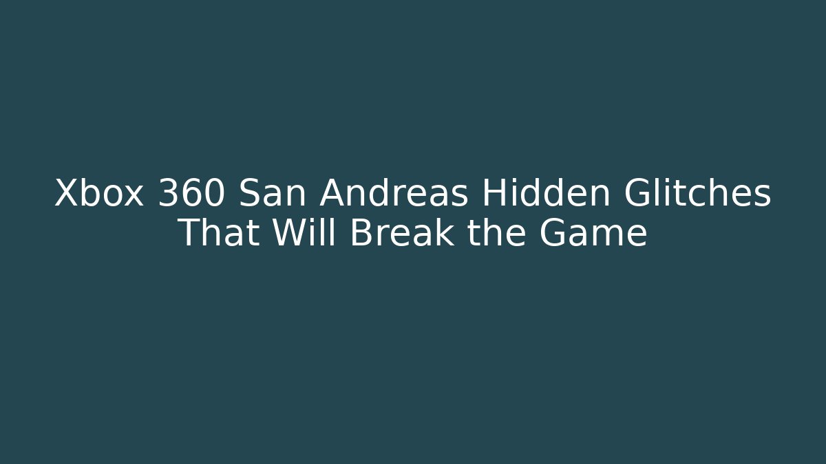 Xbox 360 San Andreas Hidden Glitches That Will Break the Game