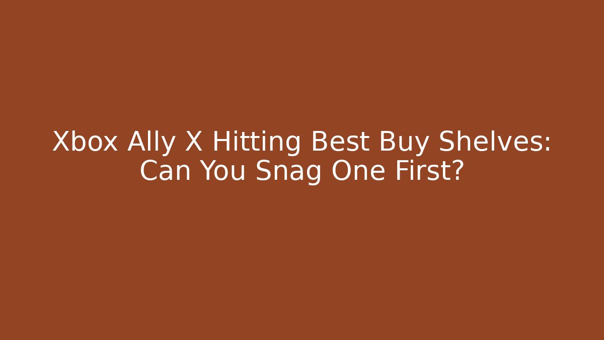 Xbox Ally X Hitting Best Buy Shelves: Can You Snag One First?