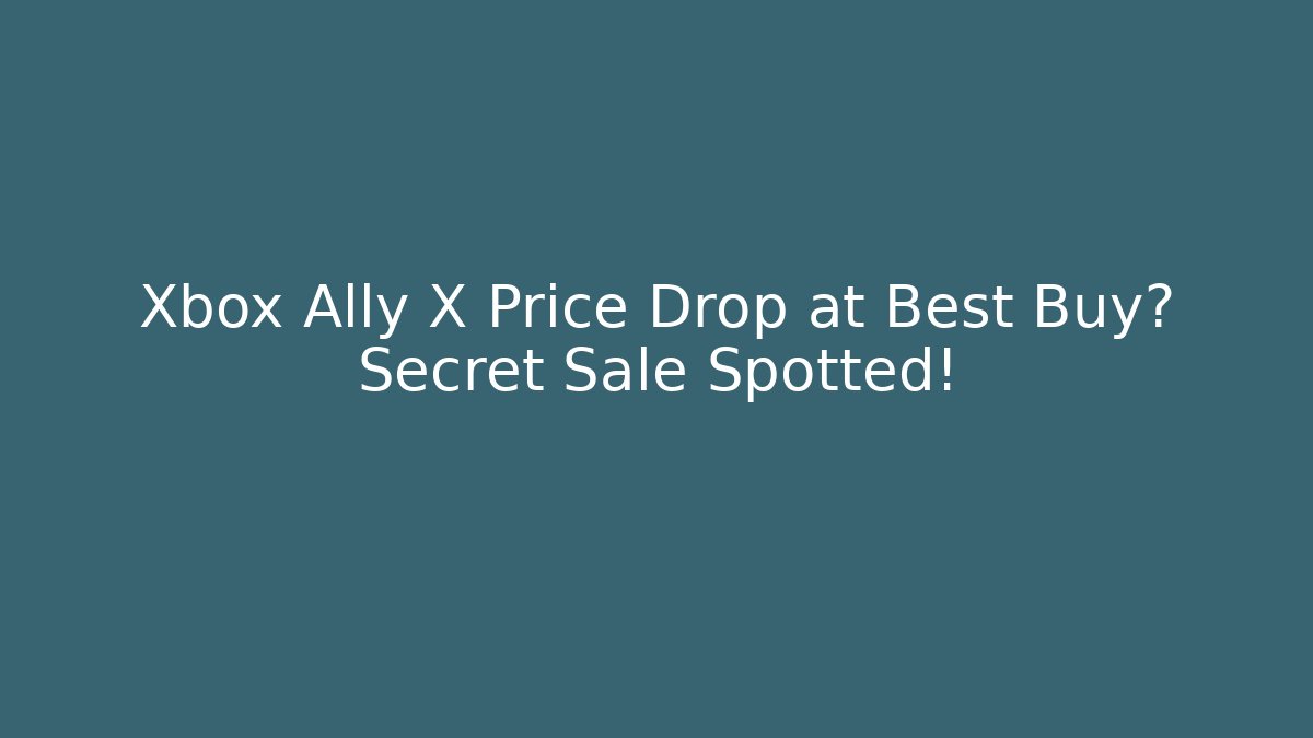 Xbox Ally X Price Drop at Best Buy? Secret Sale Spotted!