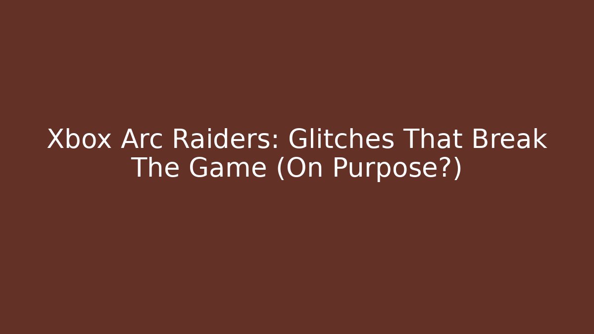 Xbox Arc Raiders: Glitches That Break The Game (On Purpose?)