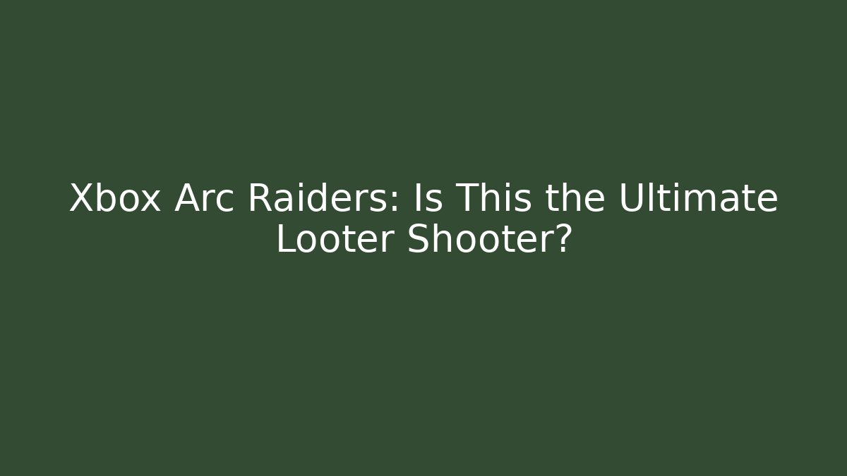Xbox Arc Raiders: Is This the Ultimate Looter Shooter?