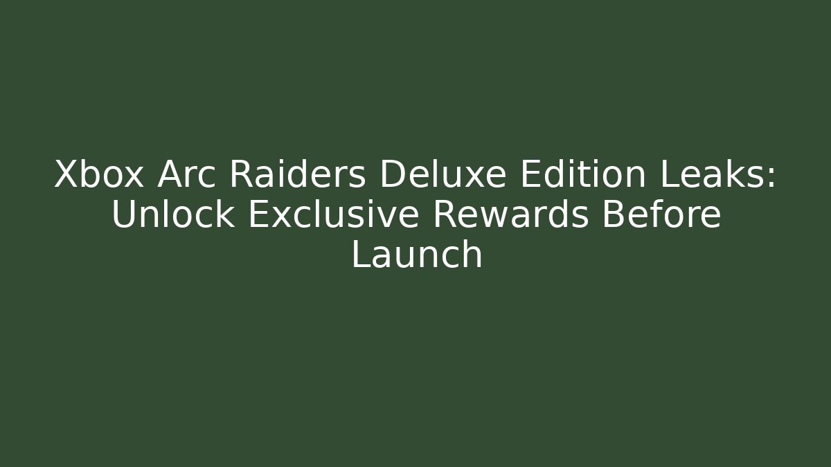 Xbox Arc Raiders Deluxe Edition Leaks: Unlock Exclusive Rewards Before Launch