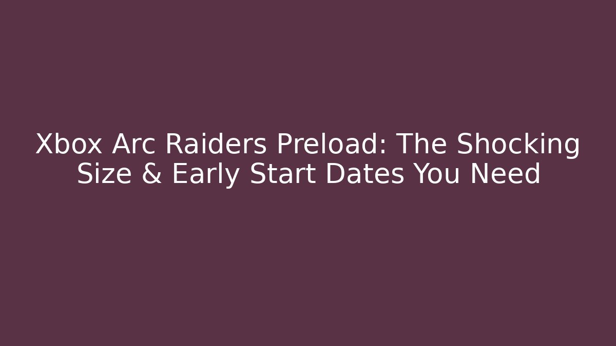 Xbox Arc Raiders Preload: The Shocking Size & Early Start Dates You Need