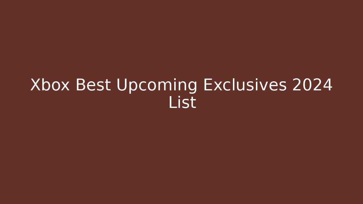 Xbox Best Upcoming Exclusives 2024 List