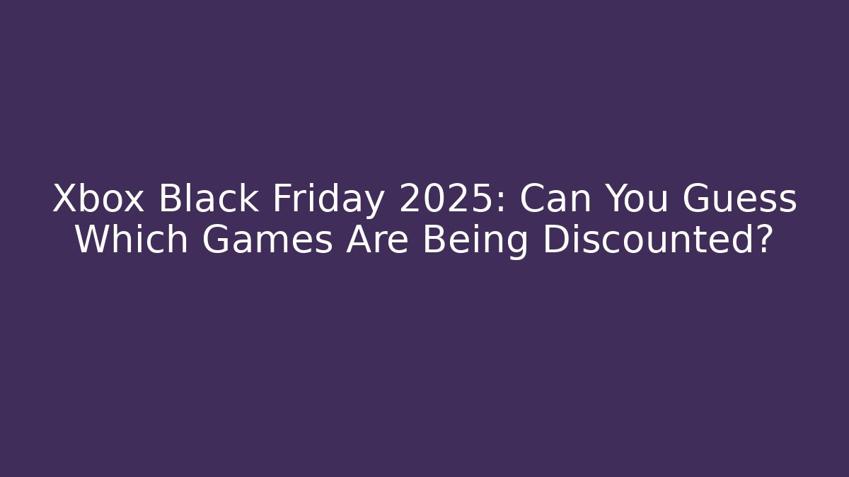 Xbox Black Friday 2025: Can You Guess Which Games Are Being Discounted?