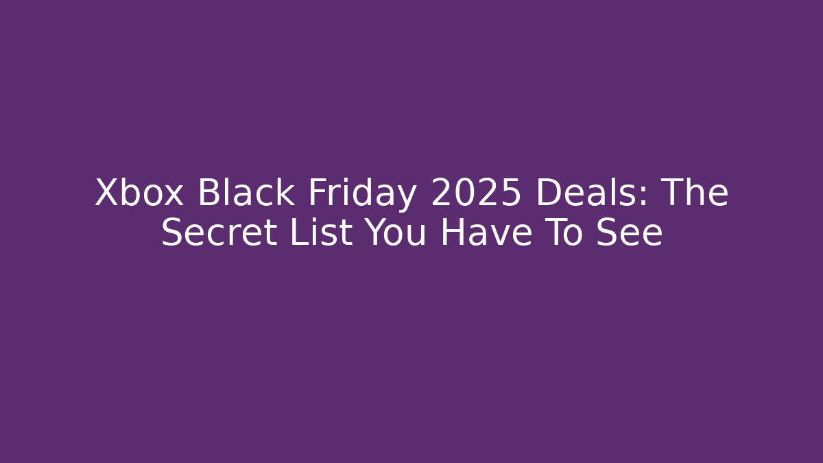 Xbox Black Friday 2025 Deals: The Secret List You Have To See