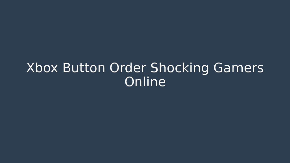 Xbox Button Order Shocking Gamers Online