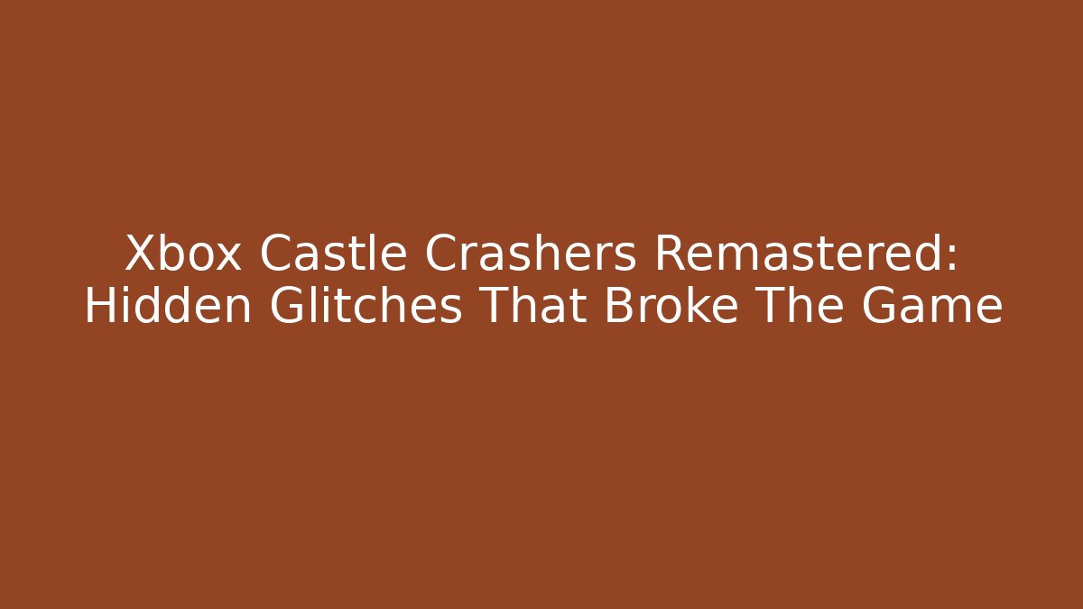 Xbox Castle Crashers Remastered: Hidden Glitches That Broke The Game