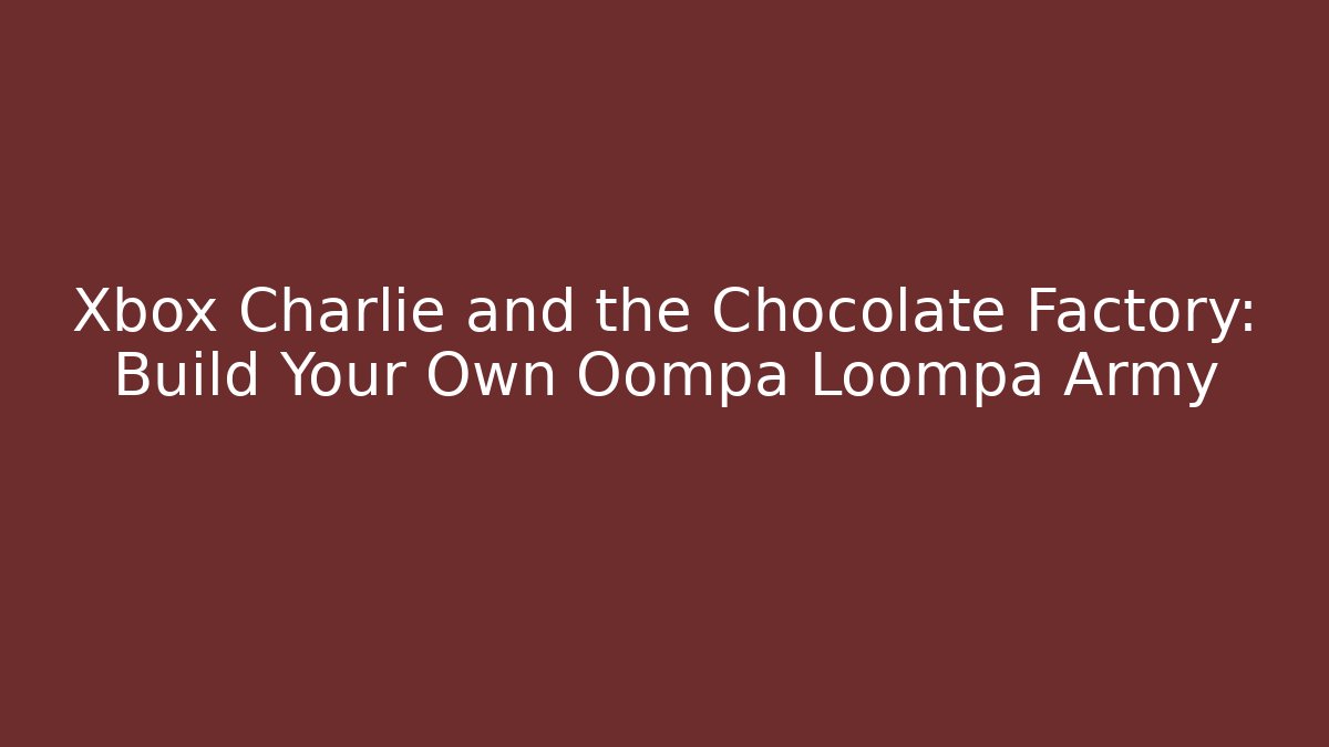 Xbox Charlie and the Chocolate Factory: Build Your Own Oompa Loompa Army