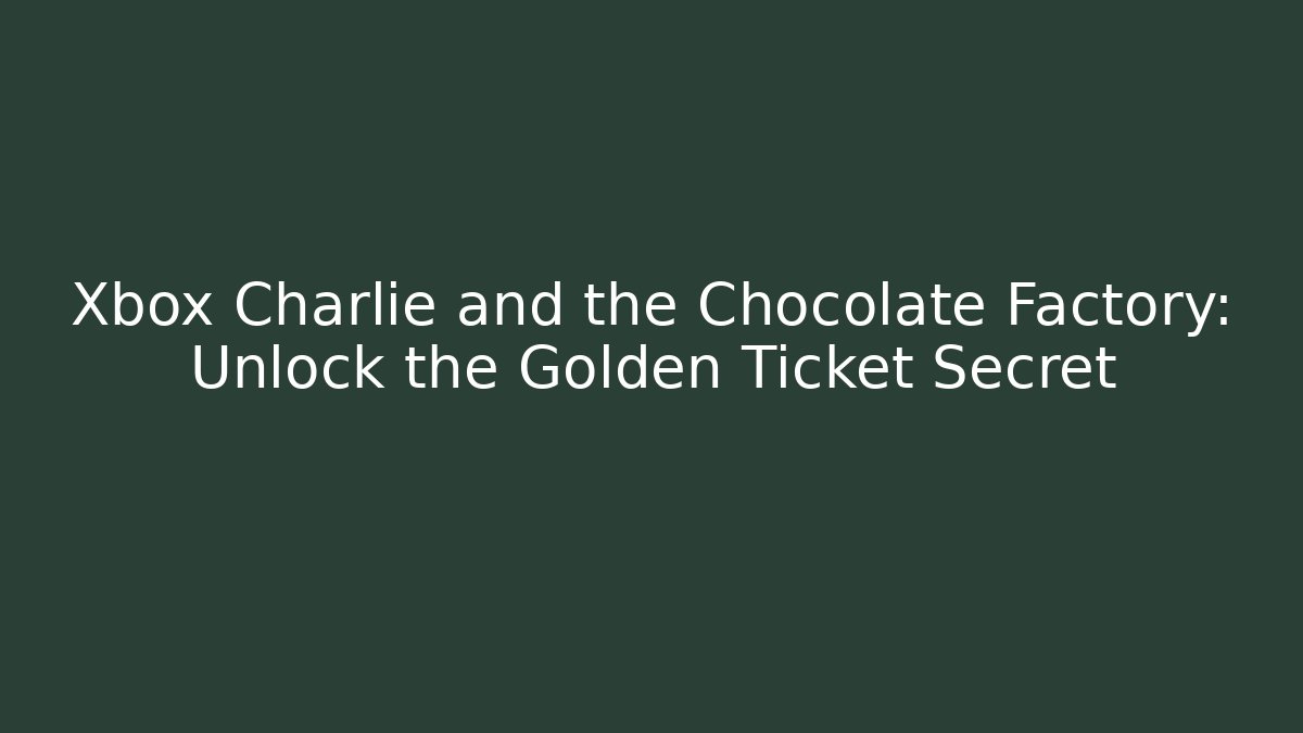Xbox Charlie and the Chocolate Factory: Unlock the Golden Ticket Secret