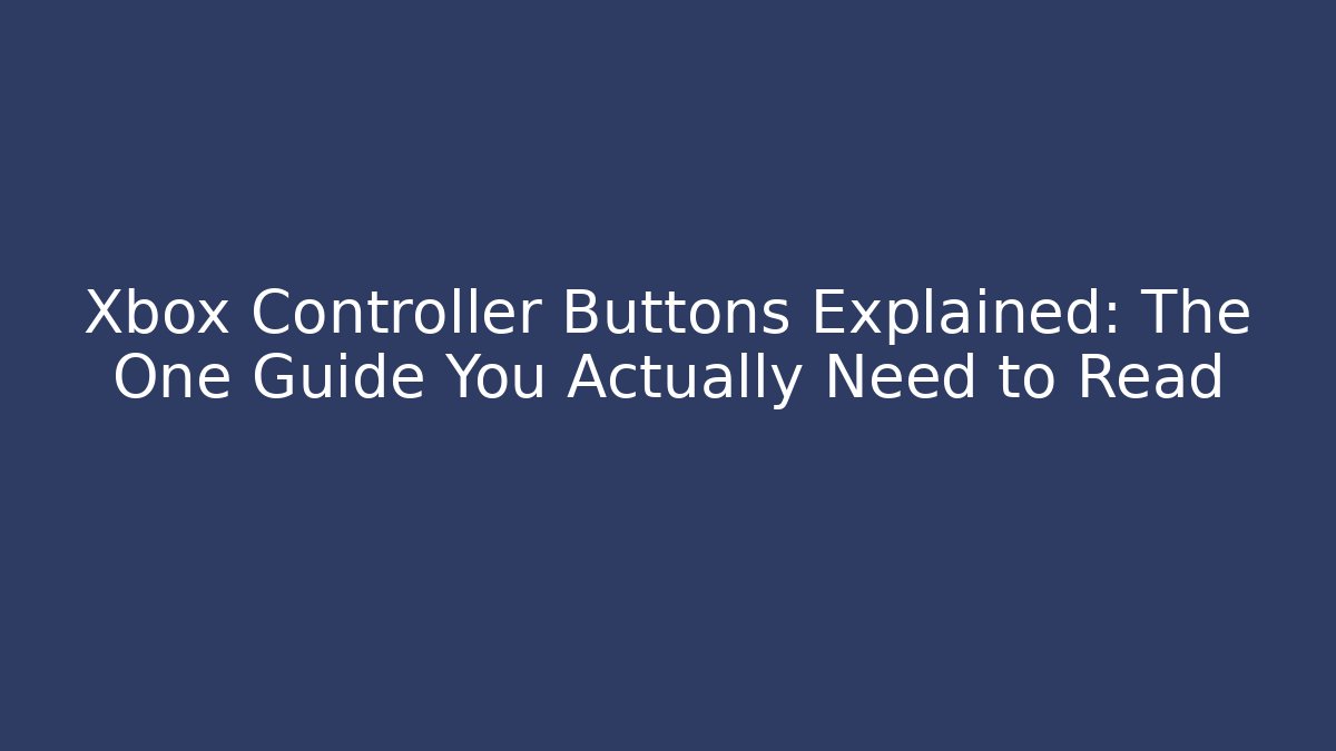 Xbox Controller Buttons Explained: The One Guide You Actually Need to Read