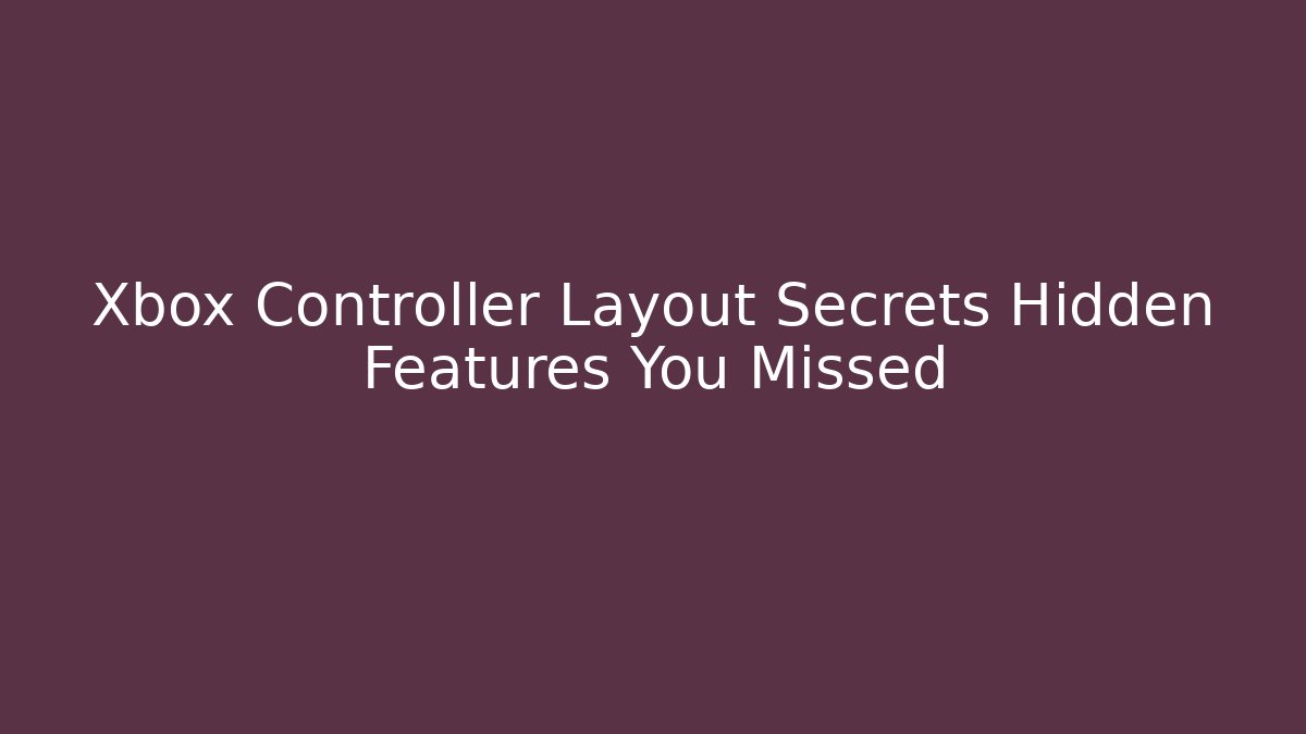 Xbox Controller Layout Secrets Hidden Features You Missed
