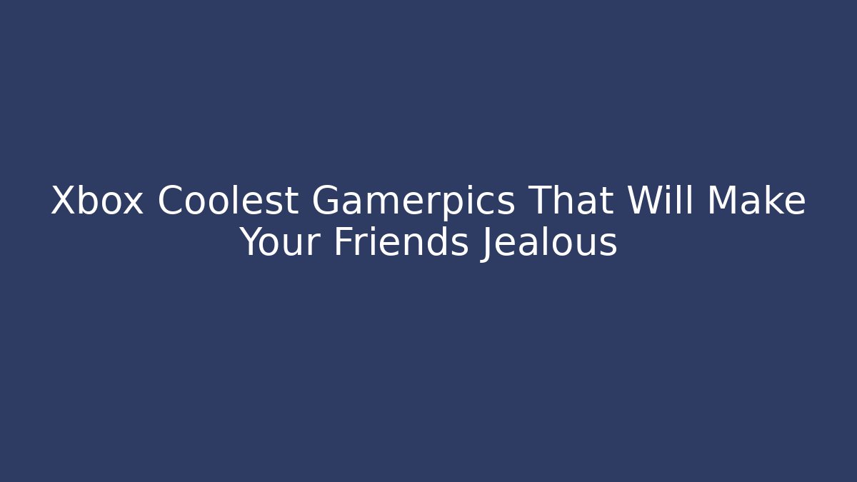 Xbox Coolest Gamerpics That Will Make Your Friends Jealous
