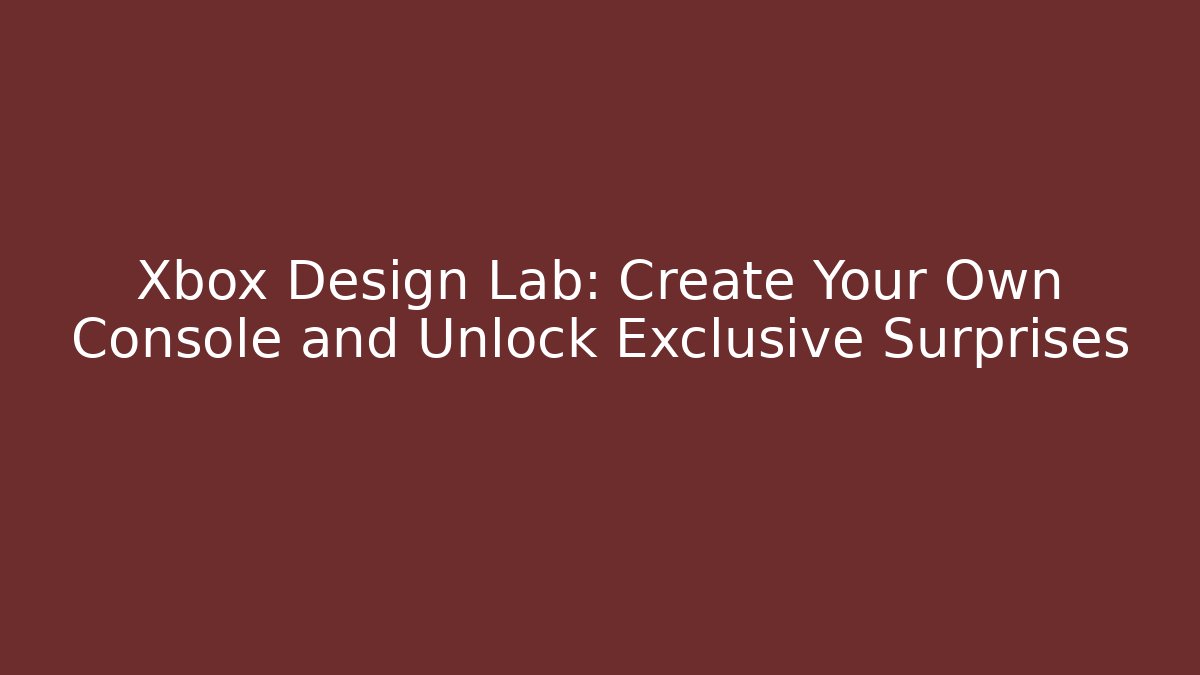 Xbox Design Lab: Create Your Own Console and Unlock Exclusive Surprises