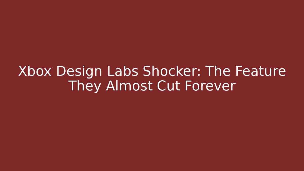 Xbox Design Labs Shocker: The Feature They Almost Cut Forever