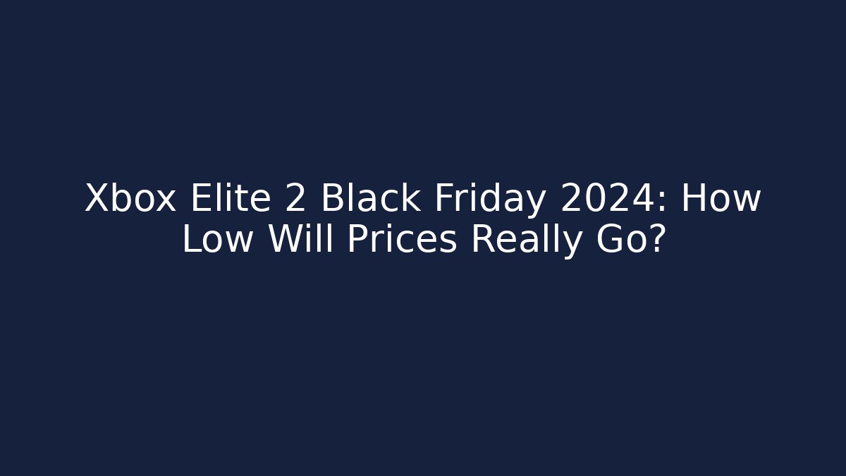 Xbox Elite 2 Black Friday 2024: How Low Will Prices Really Go?