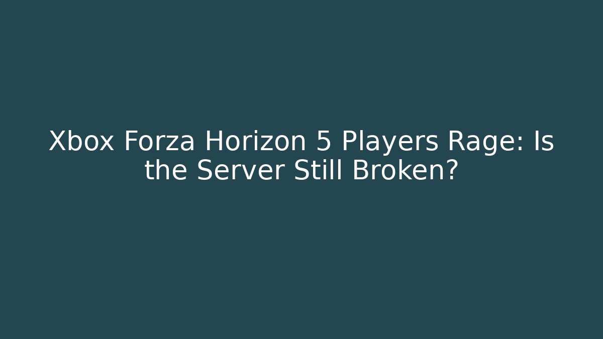 Xbox Forza Horizon 5 Players Rage: Is the Server Still Broken?