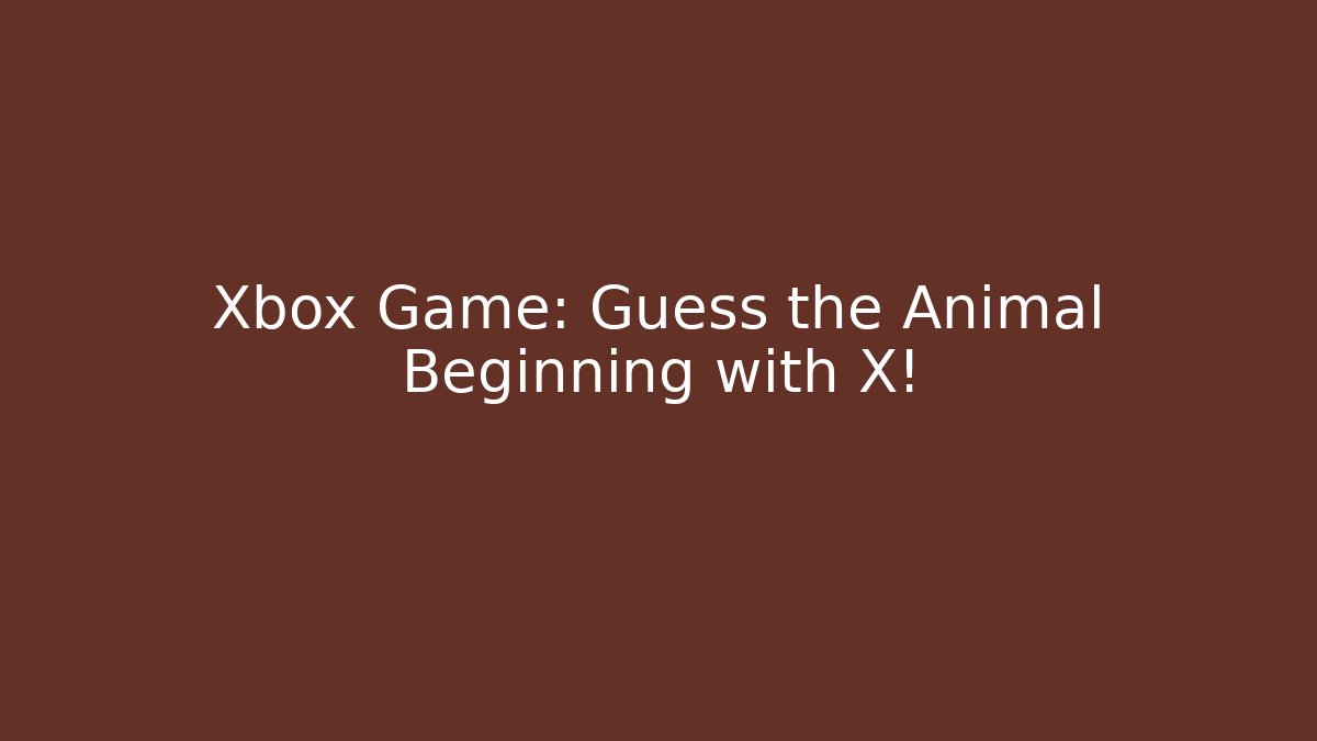 Xbox Game: Guess the Animal Beginning with X!