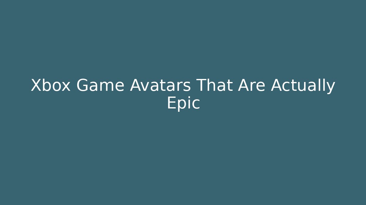 Xbox Game Avatars That Are Actually Epic