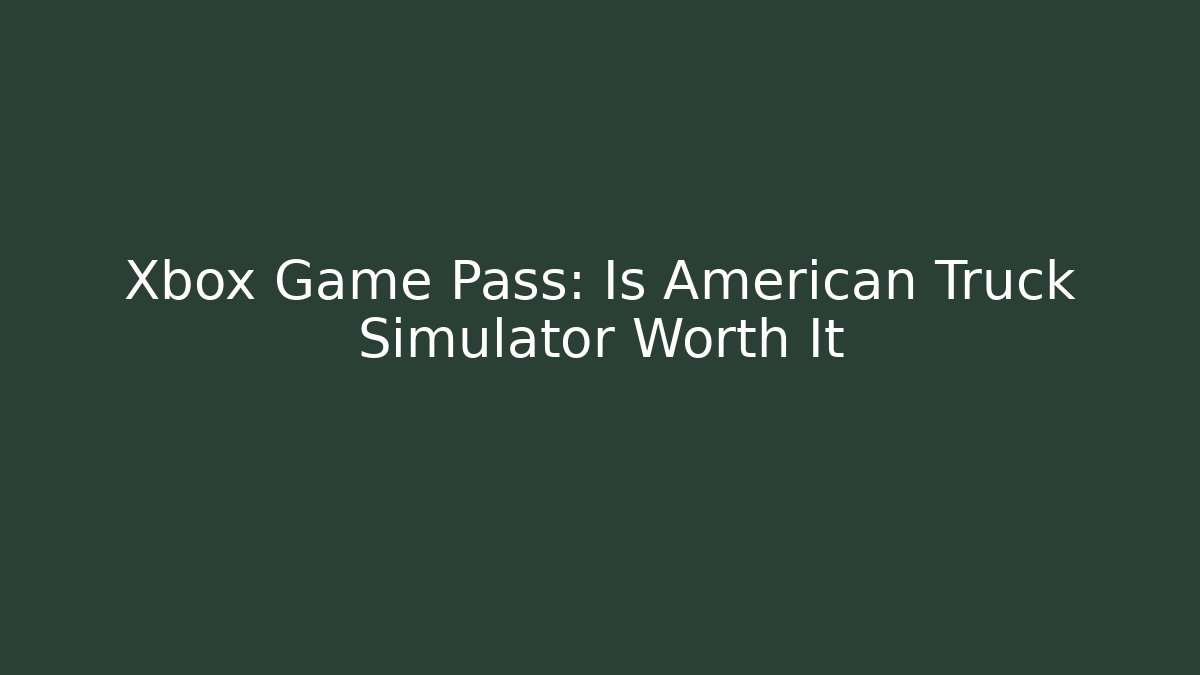 Xbox Game Pass: Is American Truck Simulator Worth It