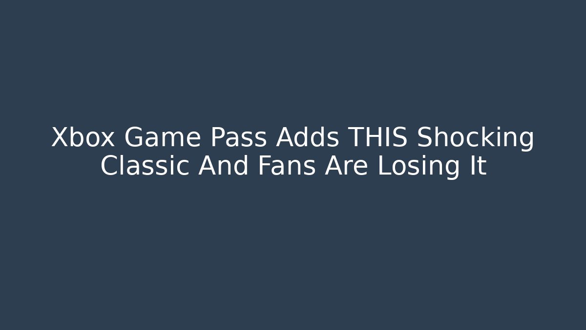 Xbox Game Pass Adds THIS Shocking Classic And Fans Are Losing It