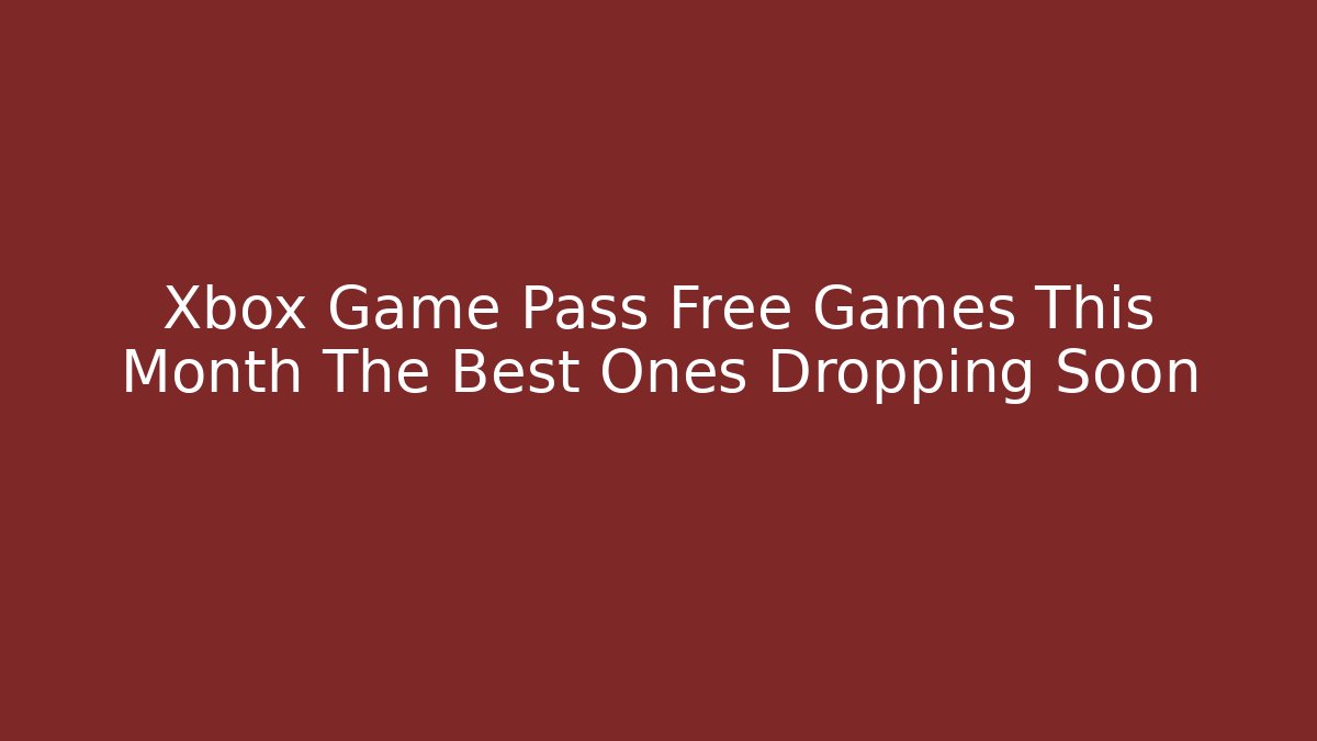Xbox Game Pass Free Games This Month The Best Ones Dropping Soon
