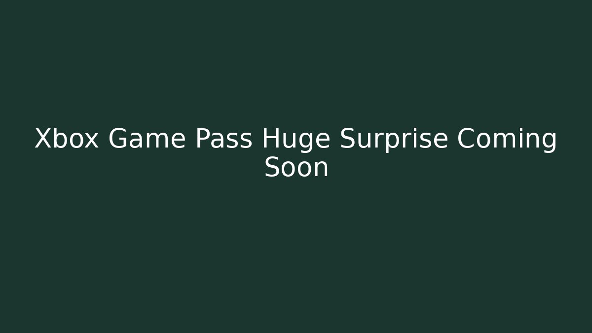 Xbox Game Pass Huge Surprise Coming Soon