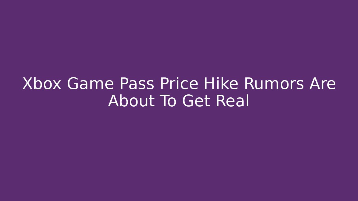 Xbox Game Pass Price Hike Rumors Are About To Get Real