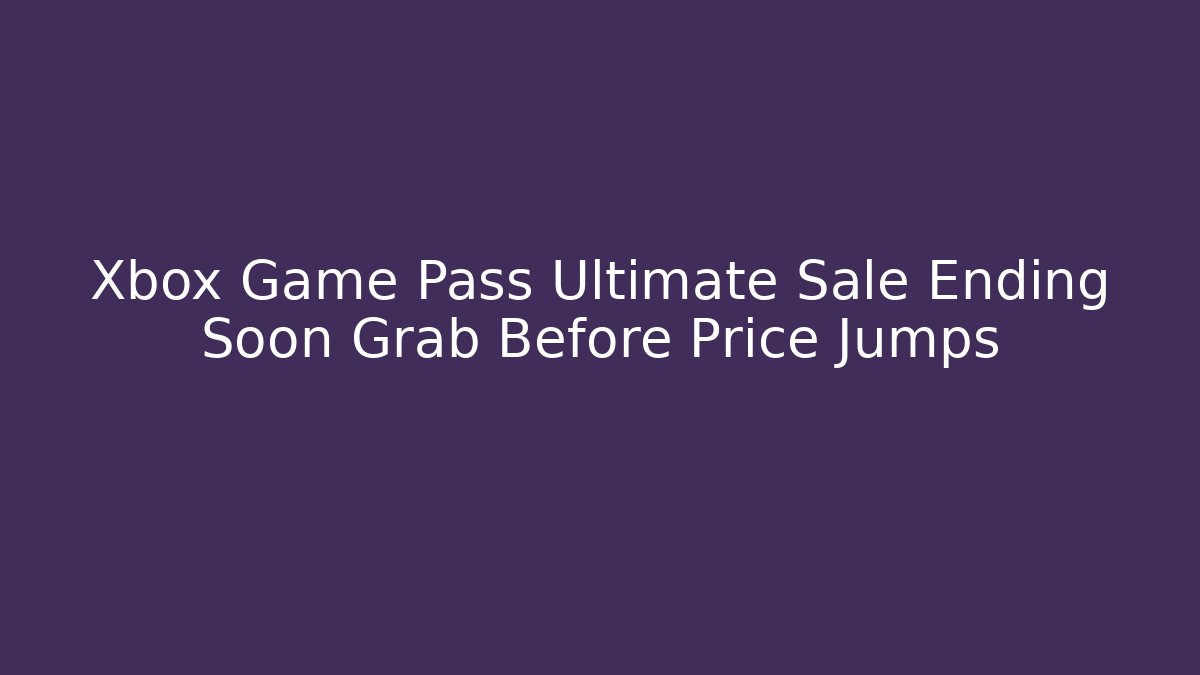 Xbox Game Pass Ultimate Sale Ending Soon Grab Before Price Jumps