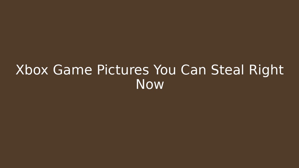 Xbox Game Pictures You Can Steal Right Now