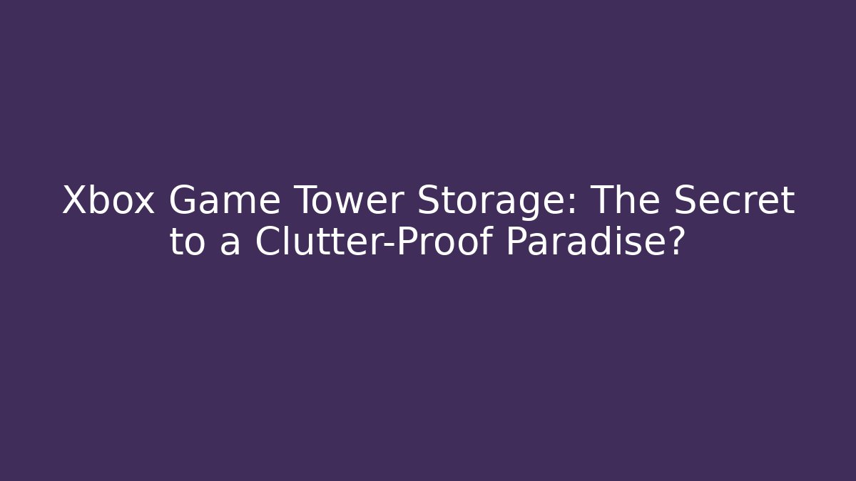 Xbox Game Tower Storage: The Secret to a Clutter-Proof Paradise?