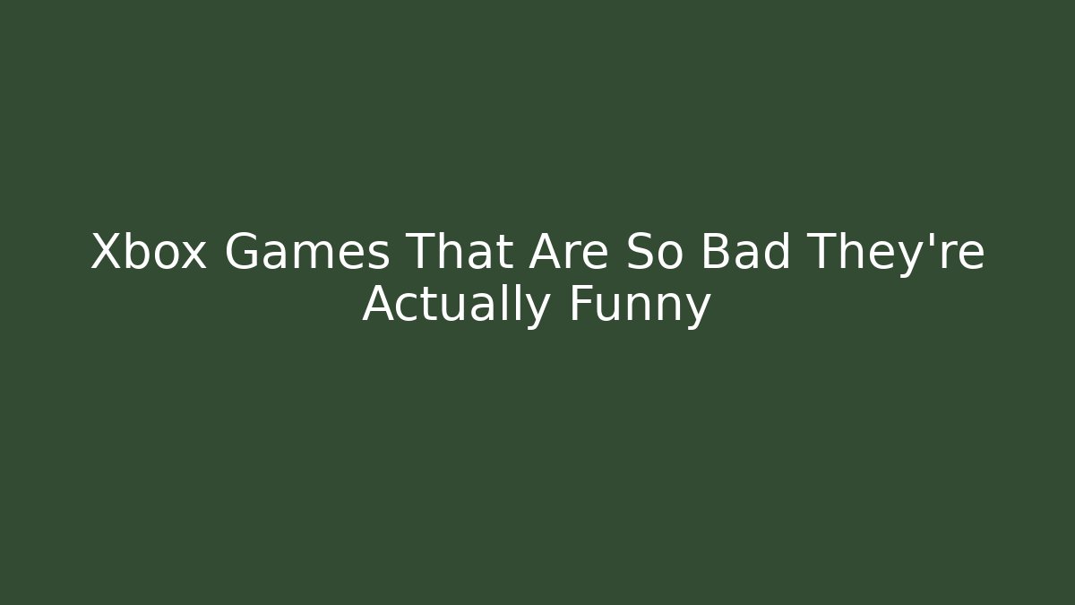 Xbox Games That Are So Bad They're Actually Funny