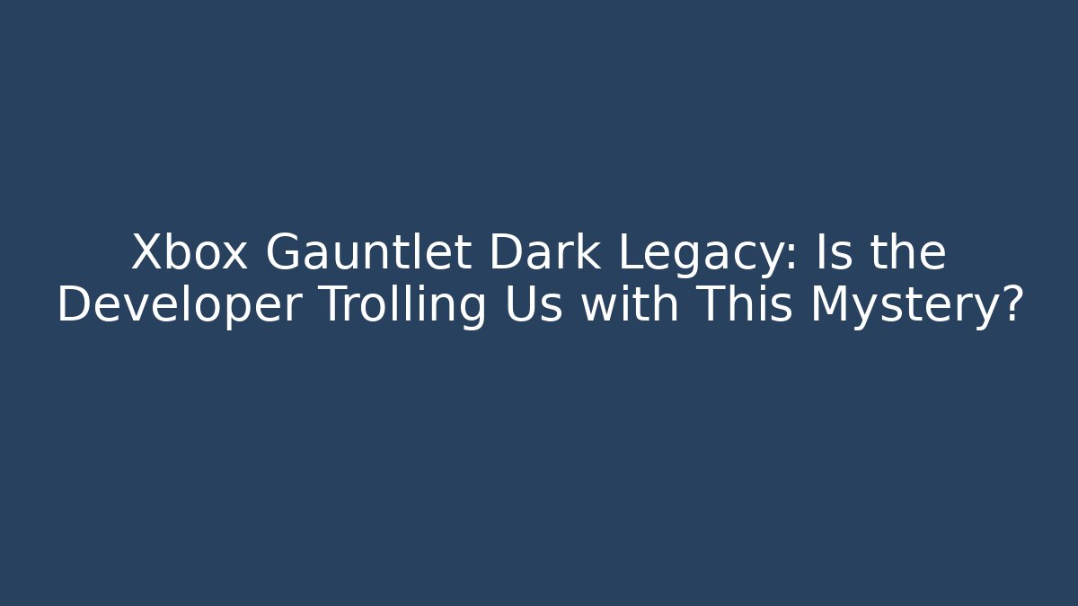 Xbox Gauntlet Dark Legacy: Is the Developer Trolling Us with This Mystery?