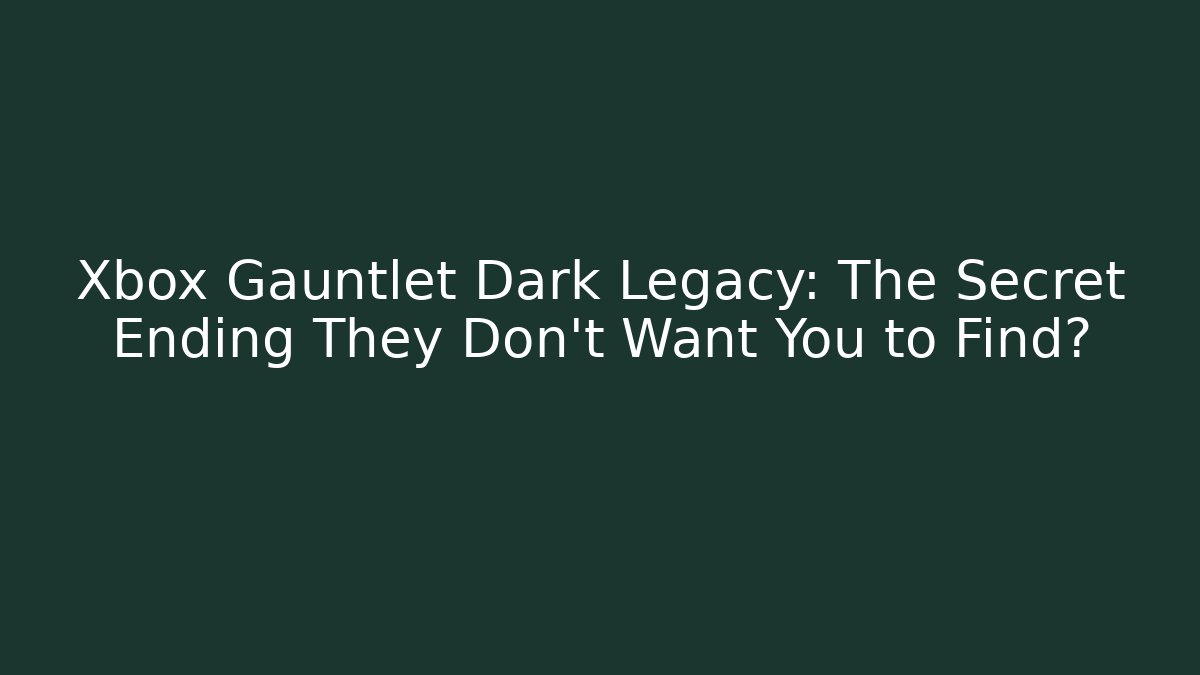Xbox Gauntlet Dark Legacy: The Secret Ending They Don’t Want You to Find?