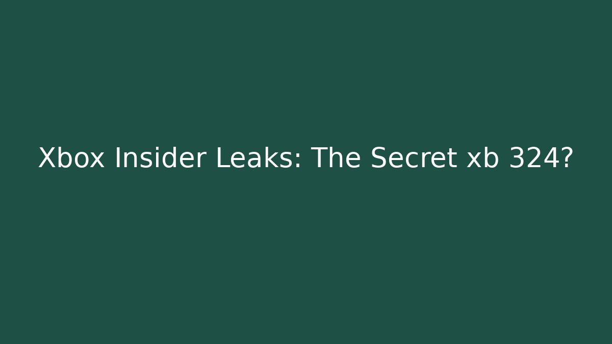 Xbox Insider Leaks: The Secret xb 324?
