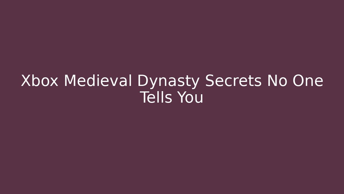 Xbox Medieval Dynasty Secrets No One Tells You