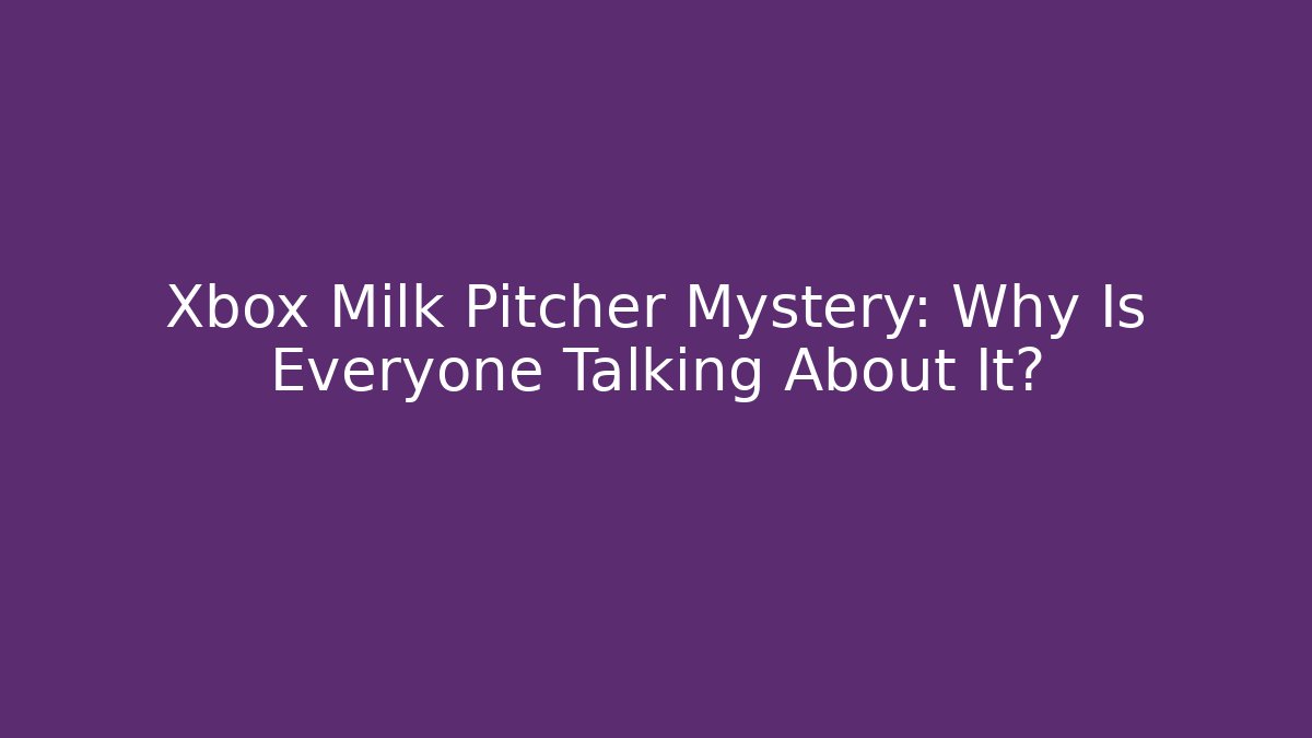 Xbox Milk Pitcher Mystery: Why Is Everyone Talking About It?