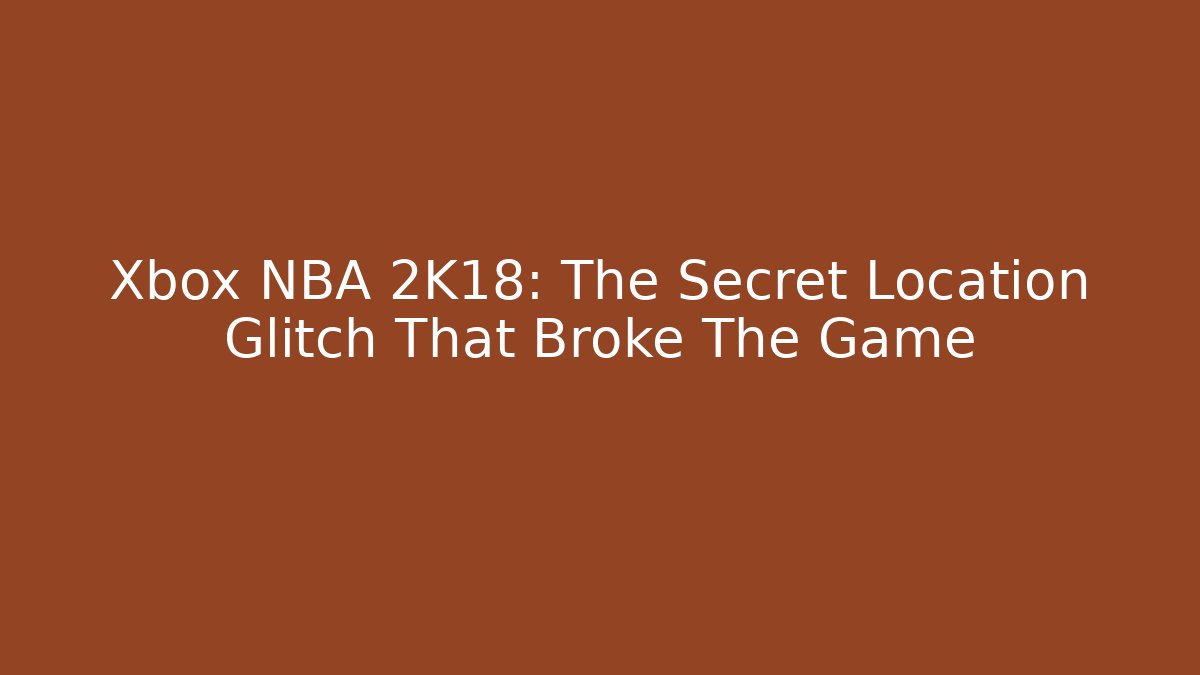 Xbox NBA 2K18: The Secret Location Glitch That Broke The Game