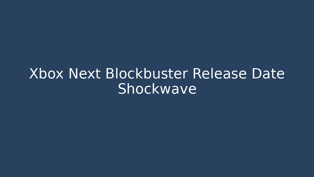 Xbox Next Blockbuster Release Date Shockwave