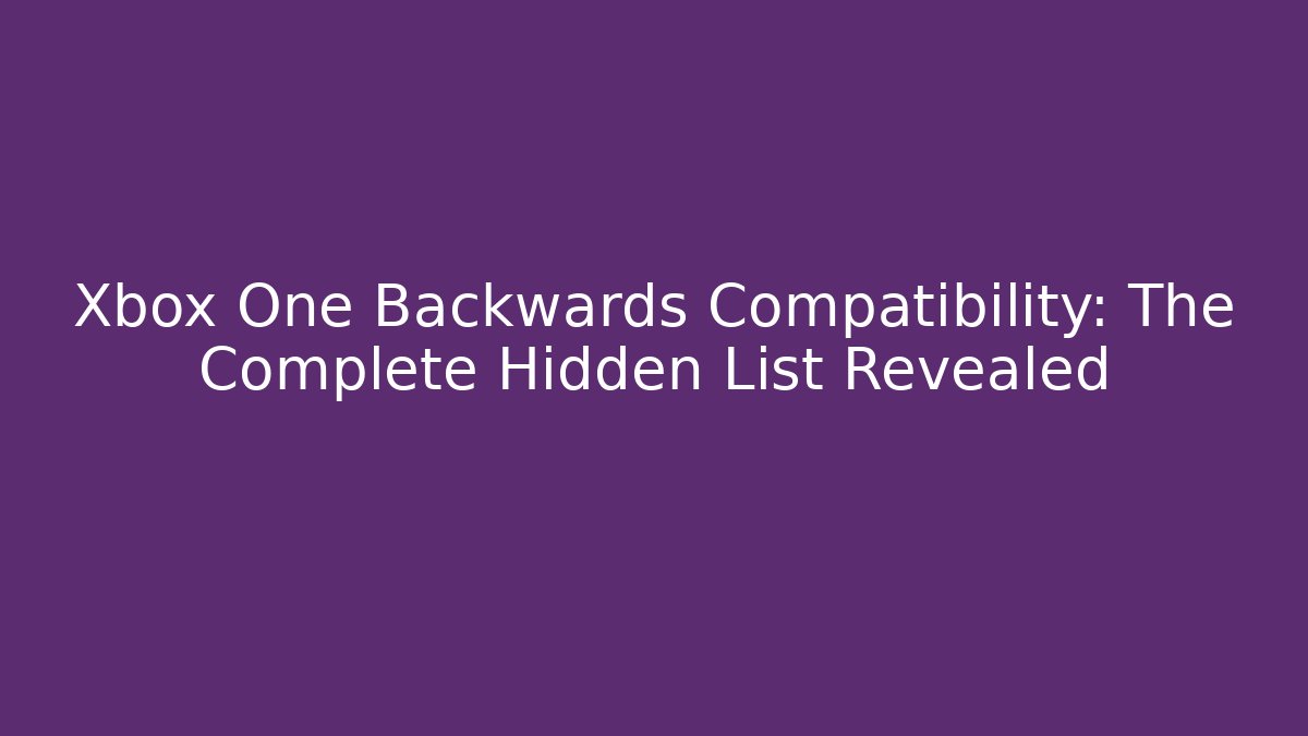 Xbox One Backwards Compatibility: The Complete Hidden List Revealed