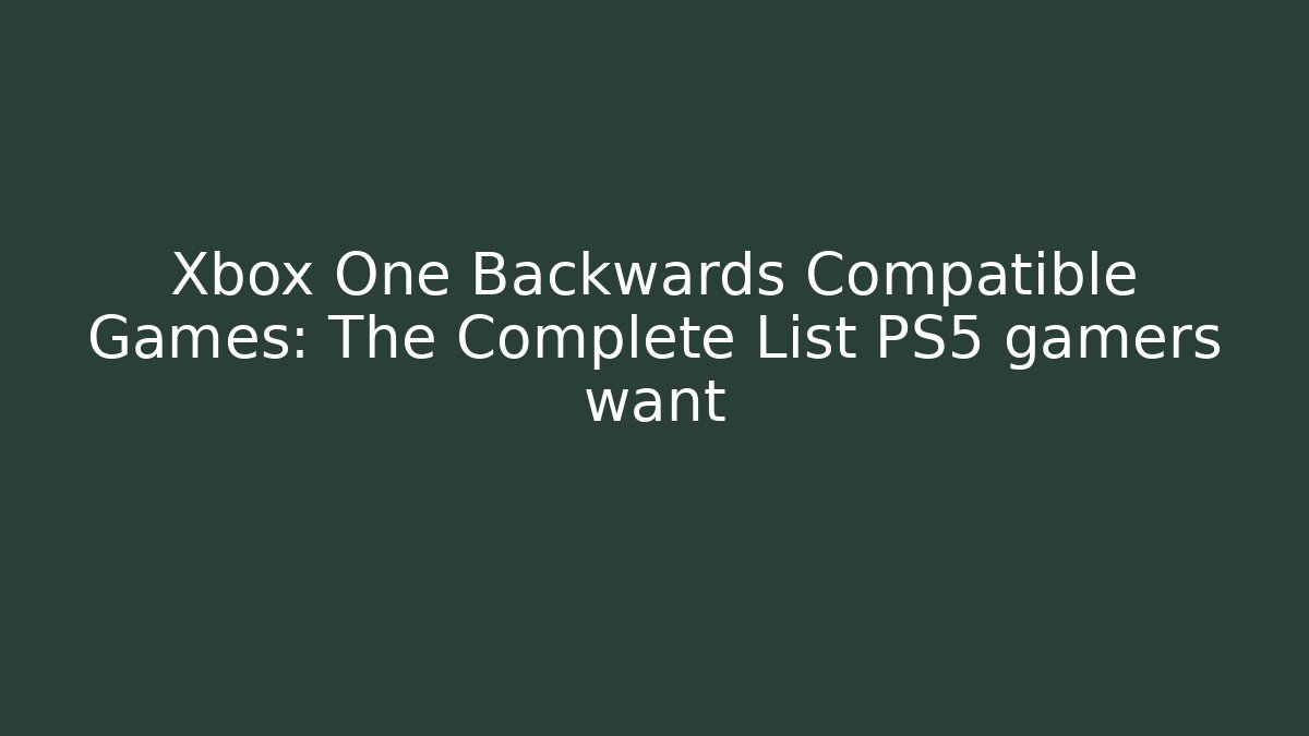 Xbox One Backwards Compatible Games: The Complete List PS5 gamers want - Critter Realm
