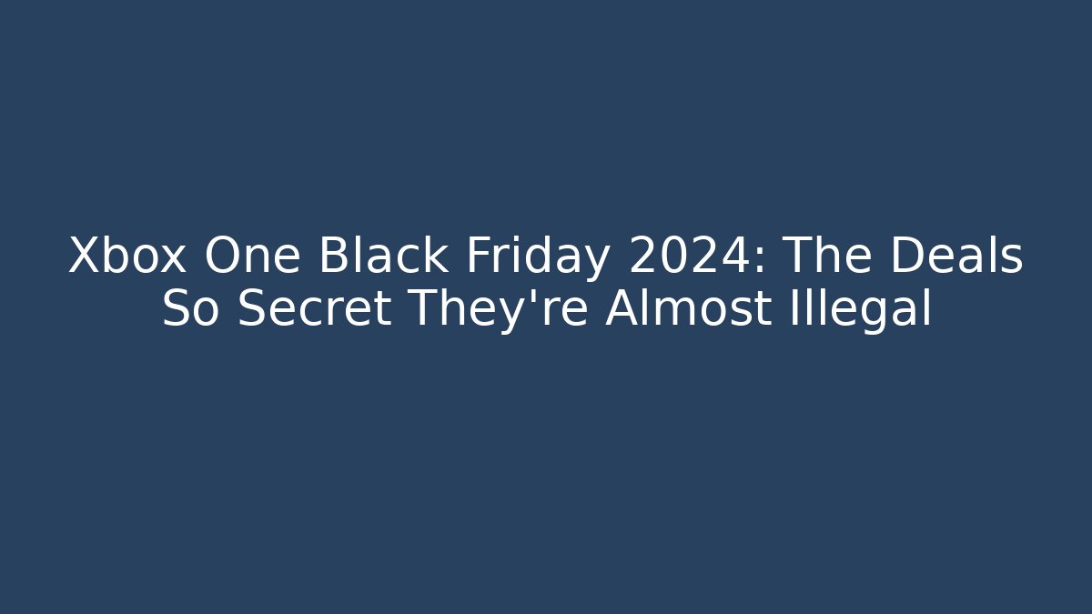 Xbox One Black Friday 2024: The Deals So Secret They’re Almost Illegal