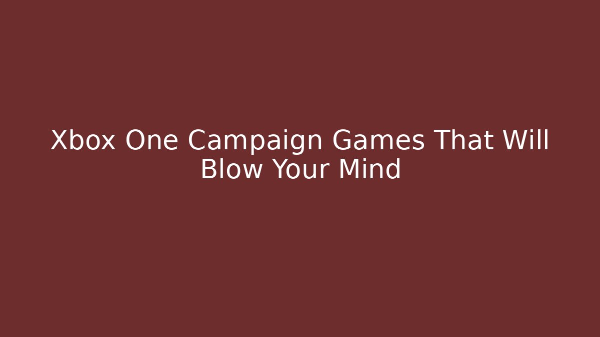 Xbox One Campaign Games That Will Blow Your Mind