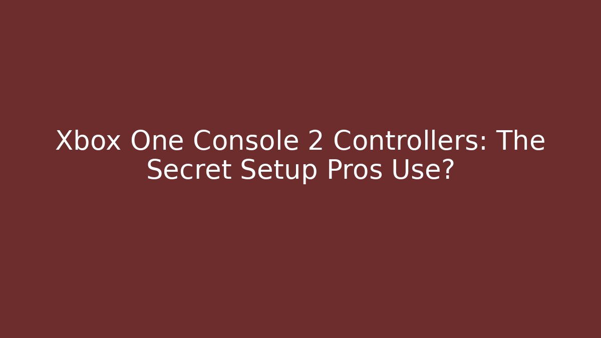 Xbox One Console + 2 Controllers: The Secret Setup Pros Use?
