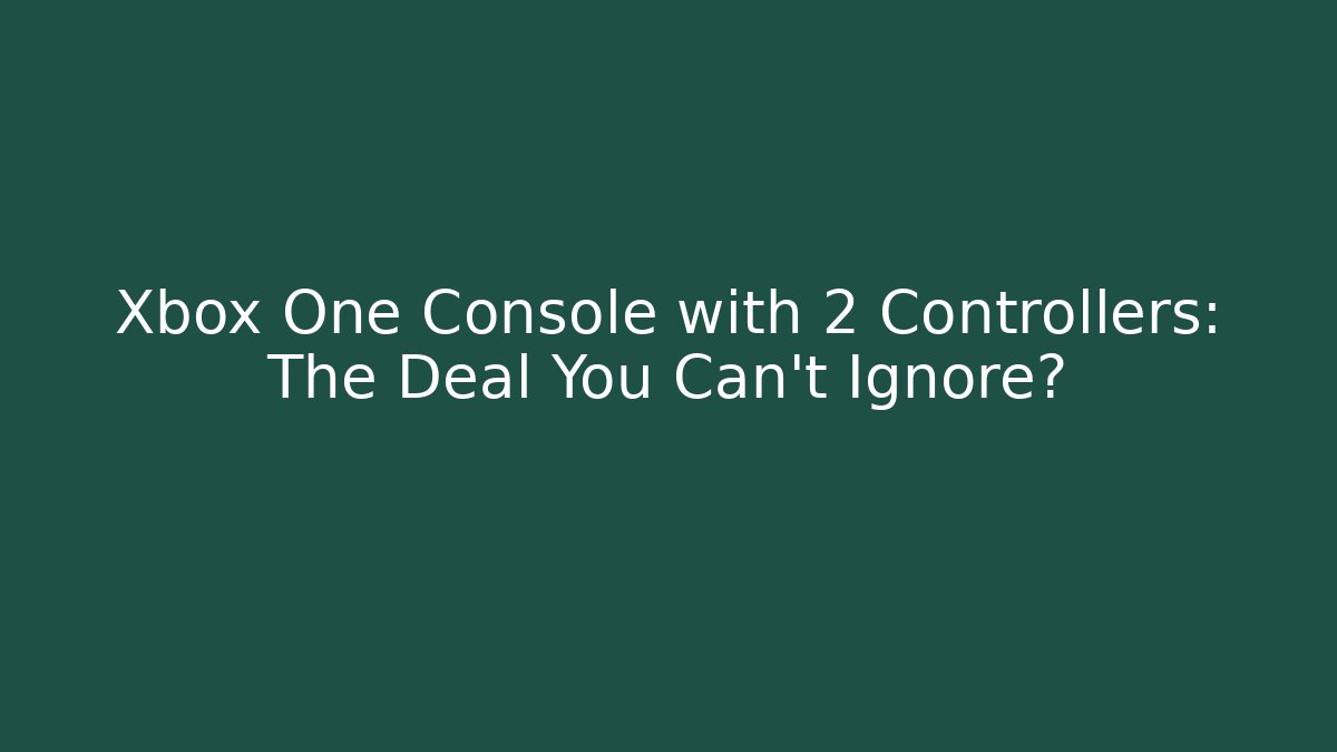 Xbox One Console with 2 Controllers: The Deal You Can’t Ignore?