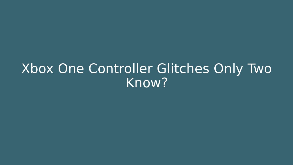 Xbox One Controller Glitches Only Two Know?