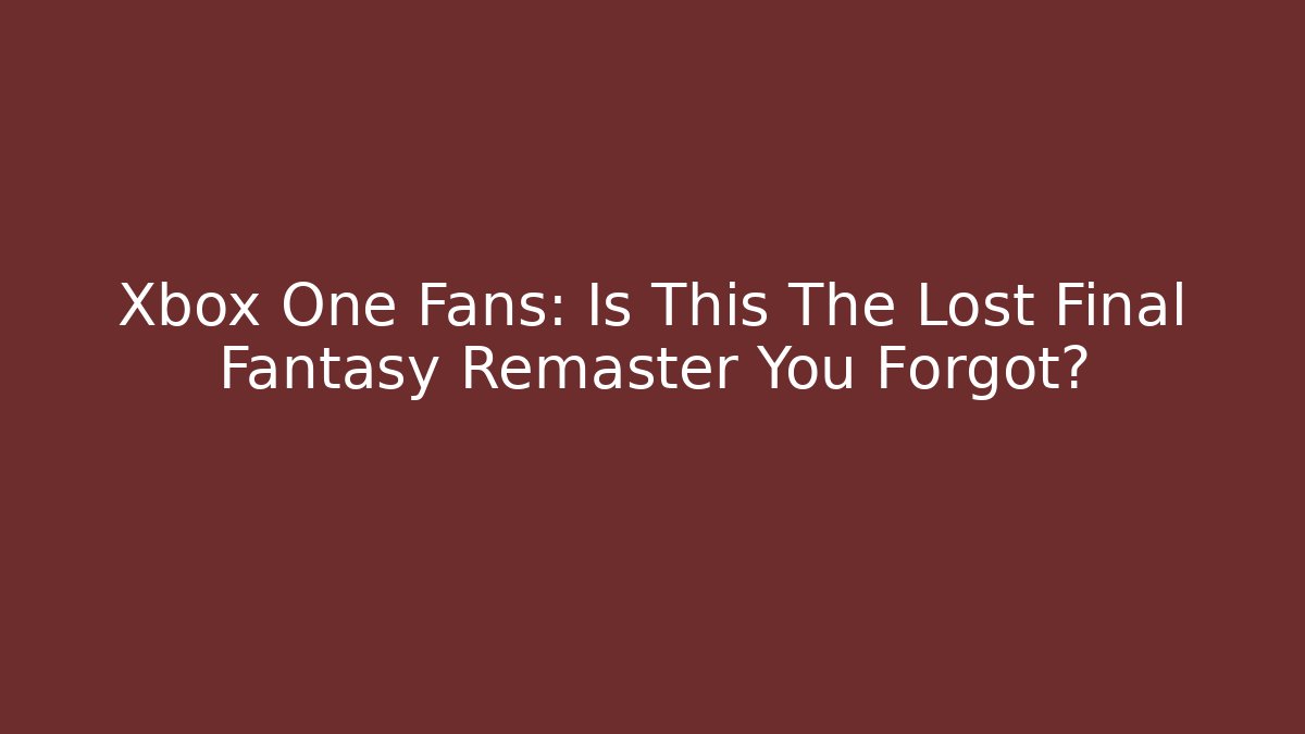 Xbox One Fans: Is This The Lost Final Fantasy Remaster You Forgot?