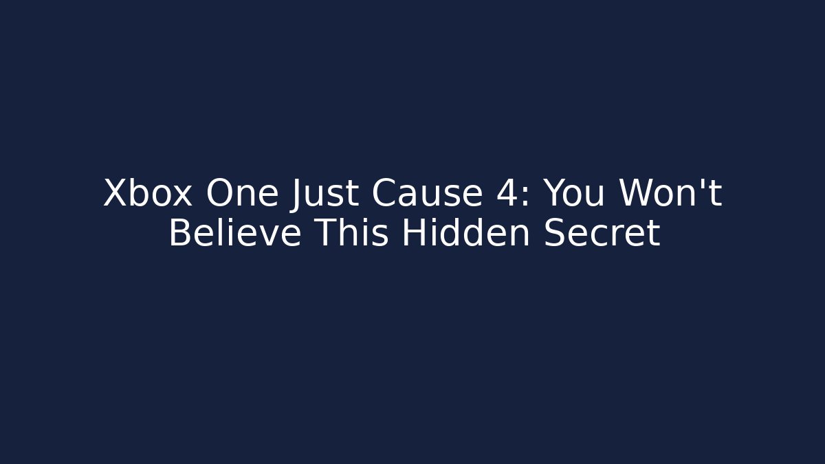 Xbox One Just Cause 4: You Won't Believe This Hidden Secret