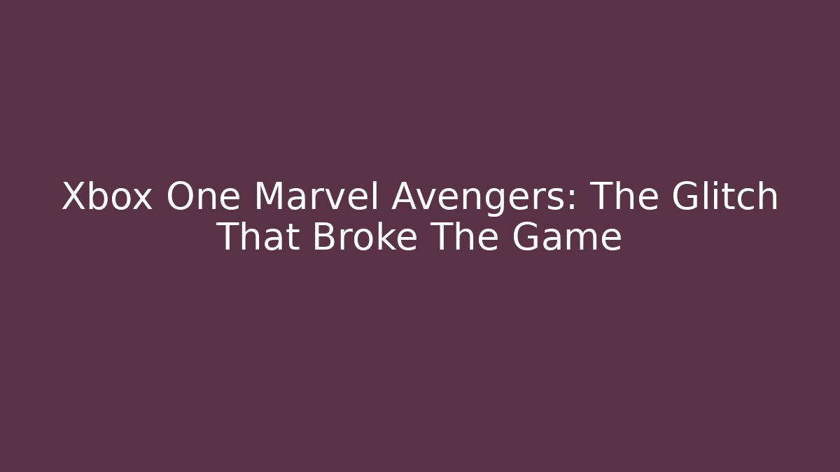 Xbox One Marvel Avengers: The Glitch That Broke The Game